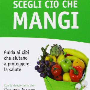 Scegli ciò che mangi. Guida ai cibi che aiutano a proteggere la salute